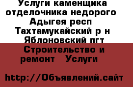 Услуги каменщика, отделочника недорого - Адыгея респ., Тахтамукайский р-н, Яблоновский пгт Строительство и ремонт » Услуги   